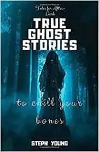 TRUE GHOST STORIES: to chill your bones.: Tales for After-Dark: True Ghost Stories.