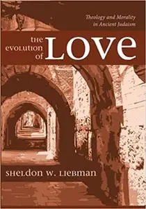 The Evolution of Love: Theology and Morality in Ancient Judaism
