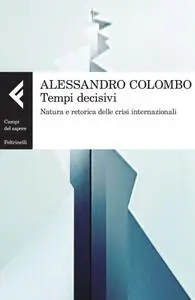 Alessandro Colombo - Tempi decisivi. Natura e retorica delle crisi internazional