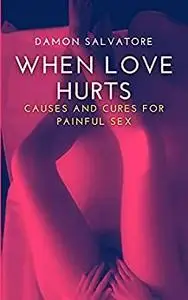 WHEN LOVE HURTS: CAUSES AND CURES FOR PAINFUL SEX