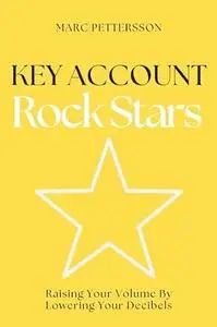 Key Account Rock Stars: Raising Your Volume by Lowering Your Decibels