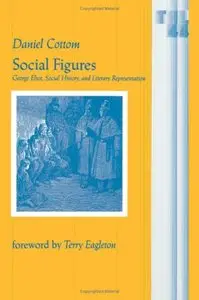Social Figures: George Eliot, Social History and Literary Representation by Daniel Cottom