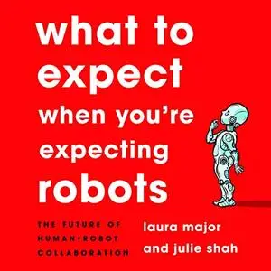 What to Expect When You're Expecting Robots: The Future of Human-Robot Collaboration [Audiobook]