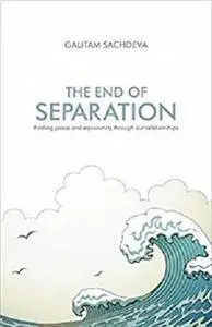 The End Of Separation: Finding Peace And Equanimity Through Our Relationships [Kindle Edition]