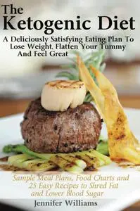 The Ketogenic Diet: A Deliciously Satisfying Eating Plan To Lose Weight, Flatten Your Belly And Feel Great