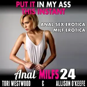 «Put It In My Ass, This Instant! : Anal MILFs 24 (Anal Sex Erotica MILF Erotica)» by Tori Westwood