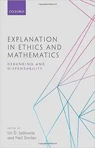 Explanation in Ethics and Mathematics: Debunking and Dispensability