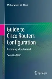 Guide to Cisco Routers Configuration: Becoming a Router Geek, Second Edition (Repost)