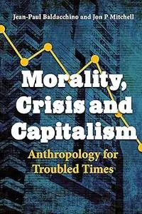 Morality, Crisis and Capitalism: Anthropology for Troubled Times