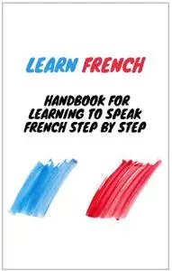 Learn French for Beginners: Handbook for Learning to Speak French step by step