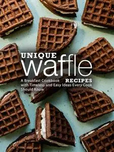 Unique Waffle Recipes: A Breakfast Cookbook with Timeless and Easy Ideas Every Cook Should Know