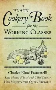 «A Plain Cookery Book for the Working Classes» by Charles Elmé Francatelli