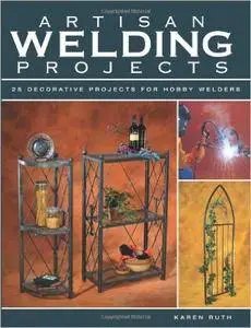 Artisan Welding Projects: 24 Decorative Projects for Hobby Welders (Repost)