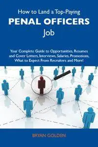 How to Land a Top-Paying Penal officers Job: Your Complete Guide to Opportunities, Resumes and Cover Letters, Interviews