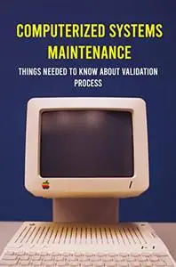 Computerized Systems Maintenance: Things Needed To Know About Validation Process