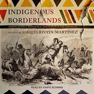 Indigenous Borderlands: Native Agency, Resilience, and Power in the Americas [Audiobook]