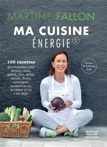 Martine Fallon, "Ma Cuisine Energie de Martine Fallon: 100 recettes gourmandes pour une alimentation saine au quotidien"