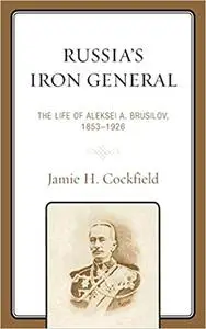 Russia's Iron General: The Life of Aleksei A. Brusilov, 1853–1926