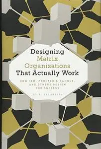 Designing Matrix Organizations that Actually Work: How IBM, Procter & Gamble and Others Design for Success (Repost)