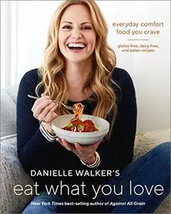 Danielle Walker's Eat What You Love: Everyday Comfort Food You Crave; Gluten-Free, Dairy-Free, and Paleo Recipes