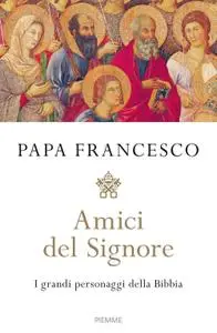 Papa Francesco - Amici del Signore. I grandi personaggi della Bibbia