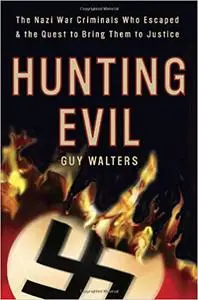 Hunting Evil: The Nazi War Criminals Who Escaped and the Quest to Bring Them to Justice