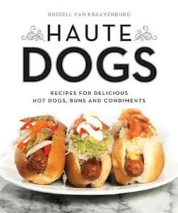 Haute Dogs: Recipes for Delicious Hot Dogs, Buns, and Condiments (repost)