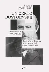 Pavel Fokin - Un certo Dostoevskij. Biografia polifonica in lettere, diari e testimonianze