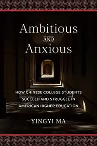 Ambitious and Anxious: How Chinese College Students Succeed and Struggle in American Higher Education