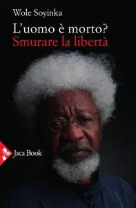 Wole Soyinka - L’uomo è morto? Smurare la libertà