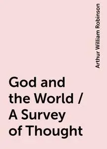 «God and the World / A Survey of Thought» by Arthur William Robinson