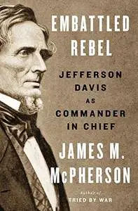 Embattled Rebel: Jefferson Davis as Commander in Chief [Repost]