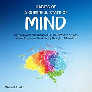 Habits of a Cheerful State of Mind: How to Master Your Thoughts to Create Positive Actions Mental Toughness, Think [Audiobook]