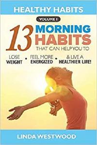 Healthy Habits: The 13 Morning Habits That Can Help You to Lose Weight, Feel More Energized & Live A Healthier Life!