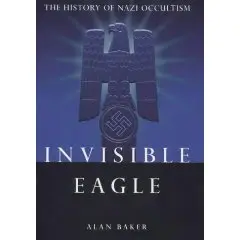 Invisible Eagle, The History Of Nazi Occultism by Alan Baker