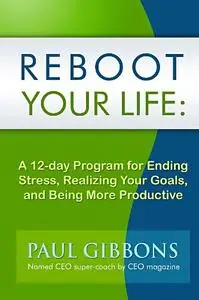 Reboot Your Life: A 12-Day Program for Ending Stress, Realizing Your Goals, and Being More Productive (Repost)