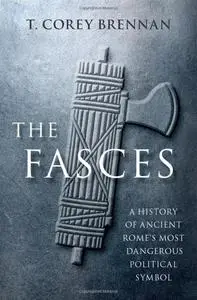 The Fasces: A History of Ancient Rome's Most Dangerous Political Symbol