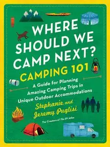 Camping 101: A Guide for Planning Amazing Camping Trips in Unique Outdoor Accommodations