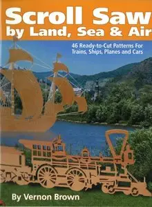 Scroll Saw by Land, Sea & Air: 46 Ready-to-Cut Patterns for Trains, by Vernon Brown [Repost]