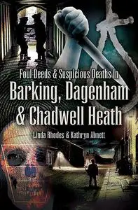 «Foul Deeds & Suspicious Deaths in Barking, Dagenham & Chadwell Heath» by Kathryn Abnett