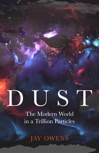 Dust: The Modern World in a Trillion Particles by Jay Owens