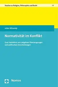 Normativität im Konflikt: Zum Verhältnis von religiösen Überzeugungen und politischen Entscheidungen