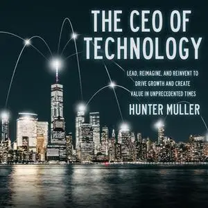 «The CEO of Technology: Lead, Reimagine, and Reinvent to Drive Growth and Create Value in Unprecedented Times» by Hunter