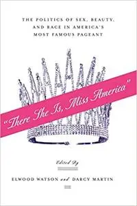 “There She Is, Miss America”: The Politics of Sex, Beauty, and Race in America’s Most Famous Pageant (Repost)