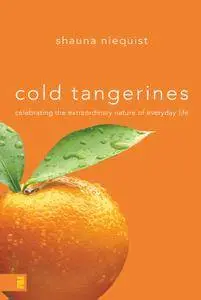 Cold Tangerines: Celebrating the Extraordinary Nature of Everyday Life