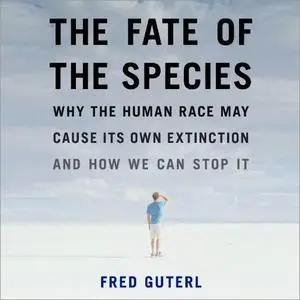 The Fate of the Species: Why the Human Race May Cause Its Own Extinction and How We Can Stop It [Audiobook]