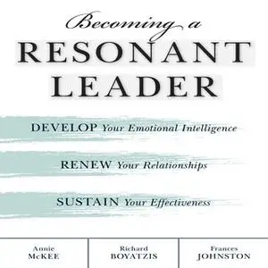 «Becoming a Resonant Leader: Develop Your Emotional Intelligence, Renew Your Relationships, Sustain Your Effectiveness»