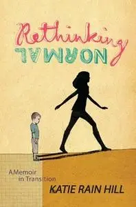 «Rethinking Normal: A Memoir in Transition» by Katie Rain Hill