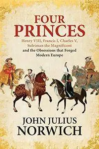 Four Princes: Henry VIII, Francis I, Charles V, Suleiman the Magnificent and the Obsessions that Forged Modern Europe