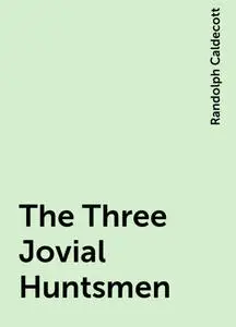 «The Three Jovial Huntsmen» by Randolph Caldecott